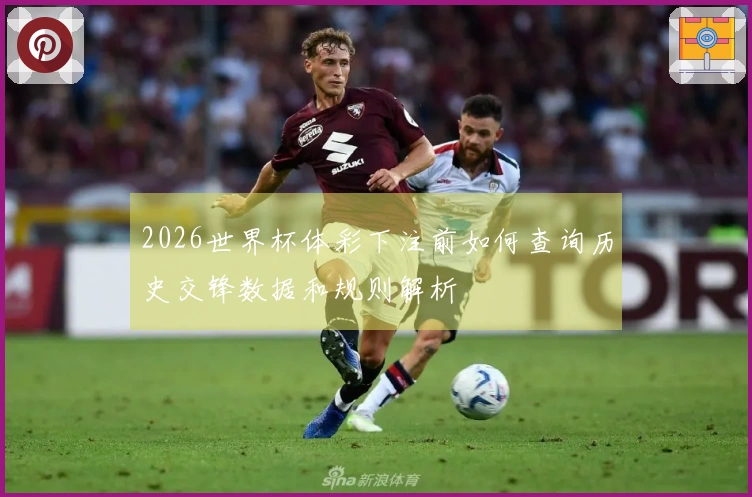 2026世界杯体彩下注前如何查询历史交锋数据和规则解析