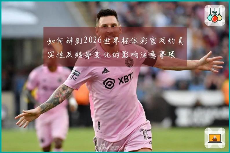如何辨别2026世界杯体彩官网的真实性及赔率变化的影响注意事项