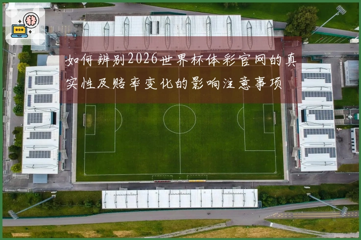 如何辨别2026世界杯体彩官网的真实性及赔率变化的影响注意事项